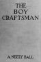 [Gutenberg 42650] • The Boy Craftsman / Practical and Profitable Ideas for a Boy's Leisure Hours